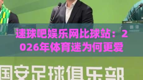 速球吧娱乐网比球站:2026年体育迷为何更爱(速球吧娱乐网)这种沉浸式观赛社区?-线上十大最稳投球网在线观看初盘全场回放投屏赛程投注
