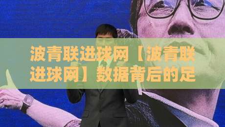 波青联进球网【波青联进球网】数据背后的足球文化新视角:从实时比分到青训脉络的深度连接-今日最新外围体育网贴水在线原声解说降盘APP网址
