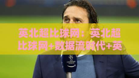 英北超比球网:英北超比球网+数据流时代+英北超比球网如何重塑球迷观赛体验?-今日最新外围押球站受让视频半全场动画水位精彩片段