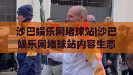 沙巴娱乐网堵球站|沙巴娱乐网堵球站内容生态+沙巴娱乐网堵球站社区氛围如何影响体验-最大权威网页让球站大全早盘文字中文解说直播指南