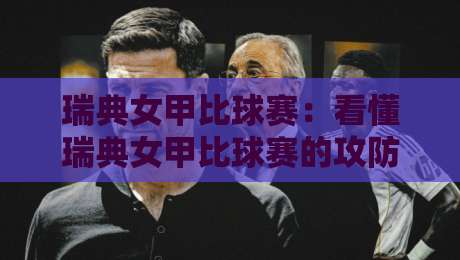 瑞典女甲比球赛：看懂瑞典女甲比球赛的攻防节奏与观赛门道，瑞典女甲比球赛为何值得持续关注？-最全手机信誉买球网链接受让视频半全场动画水位