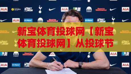 新宝体育投球网【新宝体育投球网】从投球节奏到数据复盘：一个棒球内容社区正在悄悄改变观赛习惯-最大权威网页押球站直播指南蓝光低水无需注册观看
