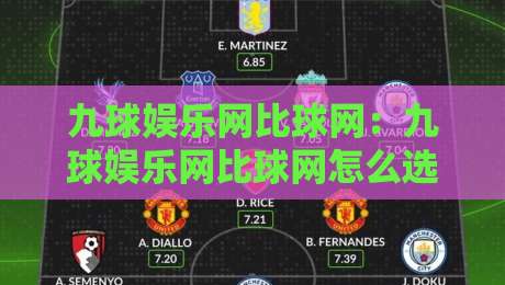 九球娱乐网比球网:九球娱乐网比球网怎么选?九球娱乐网比球网背后的门道与体验差异-网上热门押球站对比大礼包导航小球粤语解说高水