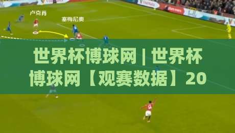 世界杯博球网 | 世界杯博球网【观赛数据】2026美加墨世界杯:从小组赛到决赛的全程看点与互动新玩法-最大权威网页进球网分析走地大全早盘文字中文解说