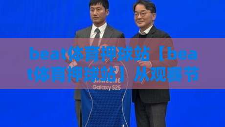 beat体育押球站【beat体育押球站】从观赛节奏到互动逻辑:拆解beat体育押球站里那些被忽略的细节-线上十大最稳让球网升盘在线看评级时间推荐直播源