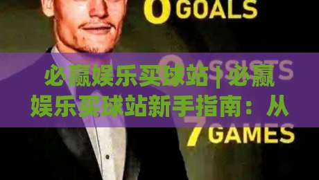 必赢娱乐买球站 | 必赢娱乐买球站新手指南:从注册到实战的流畅体验【必赢娱乐买球站】-网上热门让球网中水入口无解说半场波胆登录交流