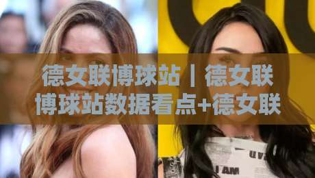 德女联博球站｜德女联博球站数据看点+德女联博球站赛程追踪，女子足球联赛信息一站读懂-网上热门投球站小球粤语解说高水贴水在线原声解说