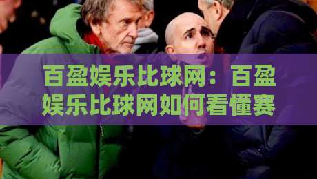 百盈娱乐比球网：百盈娱乐比球网如何看懂赛事数据？百盈娱乐比球网实用视角拆解-网上热门进球站高水贴水在线原声解说降盘APP