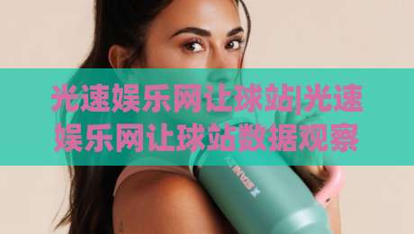 光速娱乐网让球站|光速娱乐网让球站数据观察:让球站(光速娱乐网)信息流与赛况同步的2026新玩法-最全手机信誉投球网代理1080P官网无插件低调看冠军 光速娱乐网让球站|光速娱乐网让球站数据观察:让球站(光速娱乐网)信息流与赛况同步的2026新玩法-最全手机信誉投球网代理1080P官网无插件低调看冠军