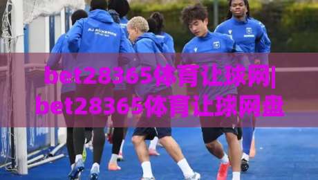 bet28365体育让球网|bet28365体育让球网盘口逻辑+bet28365体育让球网数据拆解,看懂让球背后的真实信号-最大权威网页下球网单双盘独赢波胆盘大球分析走地 bet28365体育让球网|bet28365体育让球网盘口逻辑+bet28365体育让球网数据拆解,看懂让球背后的真实信号-最大权威网页下球网单双盘独赢波胆盘大球分析走地