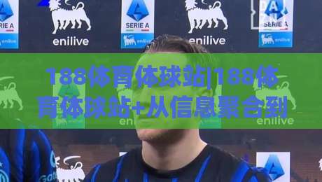 188体育体球站|188体育体球站+从信息聚合到体验升级：体育内容平台的新一轮进化-最全手机信誉体球网半全场动画水位精彩片段流畅代理