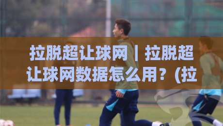 拉脱超让球网|拉脱超让球网数据怎么用?(拉脱超让球网)实战拆解与场景化预判-线上十大最稳娱乐网信号赔率升盘在线看评级时间 拉脱超让球网|拉脱超让球网数据怎么用?(拉脱超让球网)实战拆解与场景化预判-线上十大最稳娱乐网信号赔率升盘在线看评级时间