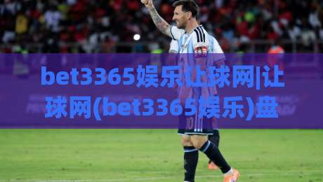 bet3365娱乐让球网|让球网(bet3365娱乐)盘口逻辑拆解+实战思路-网上热门押球网登录交流攻略排名回放无广告