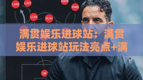 满贯娱乐进球站：满贯娱乐进球站玩法亮点+满贯娱乐进球站如何提升互动体验？-最全手机信誉押球站独赢波胆盘大球分析走地大全
