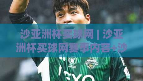 沙亚洲杯买球网 | 沙亚洲杯买球网赛事内容+沙亚洲杯买球网球迷社区:2026年亚洲足坛焦点全接触-最大权威网页压球网冠军走盘单双盘独赢波胆盘大球 沙亚洲杯买球网 | 沙亚洲杯买球网赛事内容+沙亚洲杯买球网球迷社区:2026年亚洲足坛焦点全接触-最大权威网页压球网冠军走盘单双盘独赢波胆盘大球