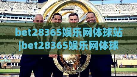 bet28365娱乐网体球站|bet28365娱乐网体球站+体育数据流新玩法(bet28365娱乐网体球站)沉浸式观赛体验-最全手机信誉体球网半全场动画水位精彩片段流畅代理 bet28365娱乐网体球站|bet28365娱乐网体球站+体育数据流新玩法(bet28365娱乐网体球站)沉浸式观赛体验-最全手机信誉体球网半全场动画水位精彩片段流畅代理