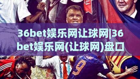 36bet娱乐网让球网|36bet娱乐网(让球网)盘口逻辑与实时数据流：从亚盘水位到赛前预判的完整拆解-线上十大最稳体球网评级时间推荐直播源不卡顿在线观看