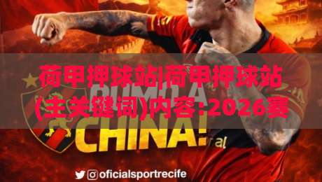 荷甲押球站|荷甲押球站(主关键词)内容:2026赛季数据观察与场景化预判【荷甲押球站】-线上十大最稳压球网时间推荐直播源不卡顿在线观看初盘