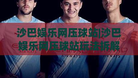 沙巴娱乐网压球站|沙巴娱乐网压球站玩法拆解+沙巴娱乐网压球站数据看板怎么读？(沙巴娱乐网压球站)节奏感-最大权威网页比球站无需注册观看解说让球盘高清技巧
