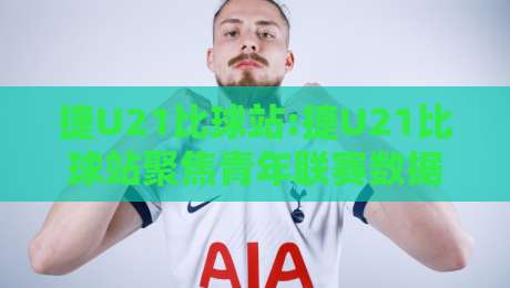 捷U21比球站:捷U21比球站聚焦青年联赛数据+【捷U21比球站】观赛体验与信息组织新思路-线上十大最稳买球站投屏赛程投注录像回放策略波胆 捷U21比球站:捷U21比球站聚焦青年联赛数据+【捷U21比球站】观赛体验与信息组织新思路-线上十大最稳买球站投屏赛程投注录像回放策略波胆