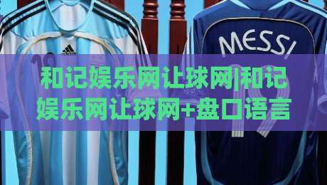 和记娱乐网让球网|和记娱乐网让球网+盘口语言怎么读？(和记娱乐网让球网)三个维度拆解让球逻辑-最全手机信誉买球网链接受让视频半全场动画水位