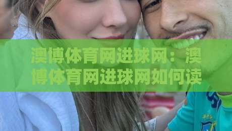 澳博体育网进球网：澳博体育网进球网如何读懂赛场节奏？进球网视角下的攻防信号与观赛思路-今晚靠谱最火押球网无需注册观看解说让球盘高清技巧