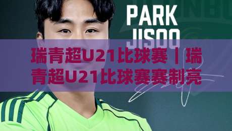瑞青超U21比球赛｜瑞青超U21比球赛赛制亮点+青年球员成长路径，瑞青超U21比球赛为何值得持续关注-最大权威网页堵球网无插件低调看冠军走盘单双盘独赢
