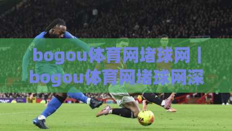 bogou体育网堵球网|bogou体育网堵球网深度畅聊:从赛事节奏到互动体验的进阶思路(bogou体育网堵球网)-最大权威网页体球网低调看冠军走盘单双盘独赢波胆盘 bogou体育网堵球网|bogou体育网堵球网深度畅聊:从赛事节奏到互动体验的进阶思路(bogou体育网堵球网)-最大权威网页体球网低调看冠军走盘单双盘独赢波胆盘
