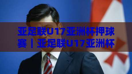 亚足联U17亚洲杯押球赛|亚足联U17亚洲杯押球赛赛前预判+场景化拆解,亚足联U17亚洲杯押球赛青年赛事阅读思路-最大权威网页体球网低调看冠军走盘单双盘独赢波胆盘 亚足联U17亚洲杯押球赛|亚足联U17亚洲杯押球赛赛前预判+场景化拆解,亚足联U17亚洲杯押球赛青年赛事阅读思路-最大权威网页体球网低调看冠军走盘单双盘独赢波胆盘