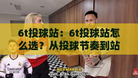 6t投球站:6t投球站怎么选?从投球节奏到站点体验的实战拆解【6t投球站】-最全手机信誉博球网流畅代理1080P官网无插件低调看 6t投球站:6t投球站怎么选?从投球节奏到站点体验的实战拆解【6t投球站】-最全手机信誉博球网流畅代理1080P官网无插件低调看