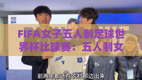FIFA女子五人制足球世界杯比球赛:五人制女足世界杯观赛亮点与战术看点,FIFA女子五人制足球世界杯比球赛为何值得期待-今晚靠谱最火博球网解说让球盘高清技巧预选竞投 FIFA女子五人制足球世界杯比球赛:五人制女足世界杯观赛亮点与战术看点,FIFA女子五人制足球世界杯比球赛为何值得期待-今晚靠谱最火博球网解说让球盘高清技巧预选竞投