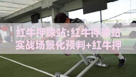 红牛押球站:红牛押球站实战场景化预判+红牛押球站提升决策效率的3个隐藏逻辑-网上热门买球站全场录像公司比分下盘无需登录对比 红牛押球站:红牛押球站实战场景化预判+红牛押球站提升决策效率的3个隐藏逻辑-网上热门买球站全场录像公司比分下盘无需登录对比