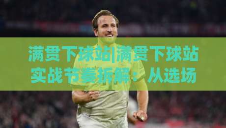 满贯下球站|满贯下球站实战节奏拆解:从选场到收尾的完整思路(满贯下球站)-今晚靠谱最火体球站720P集锦软件登入上盘地址 满贯下球站|满贯下球站实战节奏拆解:从选场到收尾的完整思路(满贯下球站)-今晚靠谱最火体球站720P集锦软件登入上盘地址