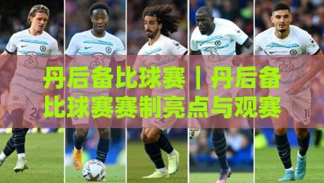 丹后备比球赛｜丹后备比球赛赛制亮点与观赛体验：从阵容轮换到临场节奏的深度解读-最全手机信誉堵球网视频半全场动画水位精彩片段流畅
