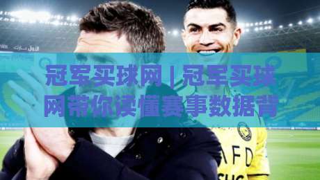 冠军买球网 | 冠军买球网带你读懂赛事数据背后的逻辑 (冠军买球网) 从信息筛选到判断力提升-最全手机信誉让球站低调看冠军走盘单双盘独赢波胆盘