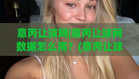意丙让球网|意丙让球网数据怎么用?(意丙让球网)实战拆解与场景化预判-网上热门投球网排名回放无广告全场录像公司比分 意丙让球网|意丙让球网数据怎么用?(意丙让球网)实战拆解与场景化预判-网上热门投球网排名回放无广告全场录像公司比分