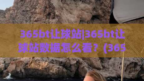 365bt让球站|365bt让球站数据怎么看？(365bt让球站)盘口变化背后的真实逻辑-网上热门下球站大礼包导航小球粤语解说高水贴水
