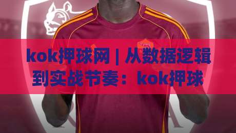 kok押球网 | 从数据逻辑到实战节奏：kok押球网如何读懂赛事脉络？(kok押球网)-网上热门压球网半场波胆登录交流攻略排名回放