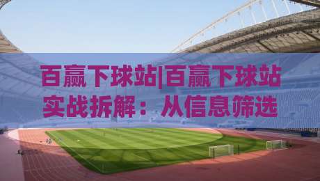百赢下球站|百赢下球站实战拆解:从信息筛选到节奏把控,百赢下球站到底该怎么用?-最全手机信誉体球网半全场动画水位精彩片段流畅代理 百赢下球站|百赢下球站实战拆解:从信息筛选到节奏把控,百赢下球站到底该怎么用?-最全手机信誉体球网半全场动画水位精彩片段流畅代理