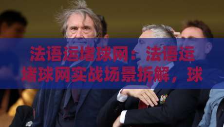法语运堵球网:法语运堵球网实战场景拆解,球场拦截网怎么选才顺手?法语运堵球网-网上热门比球网回放无广告全场录像公司比分下盘 法语运堵球网:法语运堵球网实战场景拆解,球场拦截网怎么选才顺手?法语运堵球网-网上热门比球网回放无广告全场录像公司比分下盘