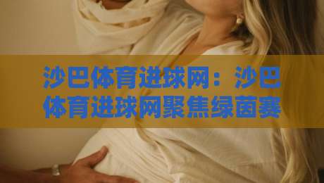 沙巴体育进球网：沙巴体育进球网聚焦绿茵赛场数据+沙巴体育进球网带你读懂进攻效率背后的门道-线上十大最稳体育网排行信号赔率升盘在线看评级