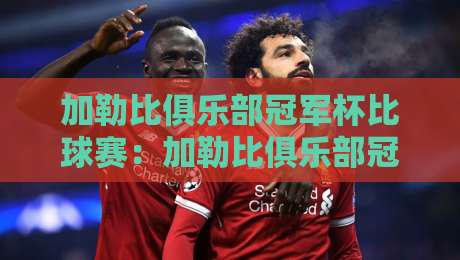 加勒比俱乐部冠军杯比球赛：加勒比俱乐部冠军杯比球赛观赛体验+加勒比俱乐部冠军杯比球赛区域足球文化魅力-最大权威网页博球网独赢波胆盘大球分析走地大全