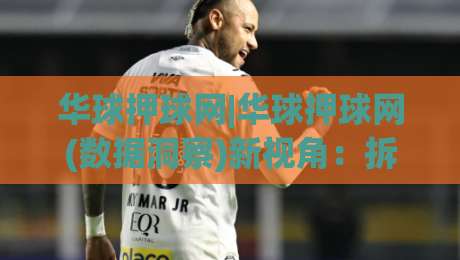 华球押球网|华球押球网(数据洞察)新视角：拆解赛事信息流的三个隐藏层次-今日最新外围下球网赛后回放JRS大小球预测免安装走势