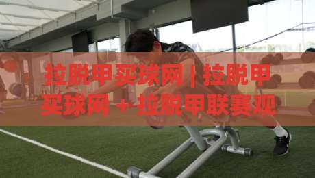 拉脱甲买球网 | 拉脱甲买球网 + 拉脱甲联赛观赛与数据平台怎么选？拉脱甲买球网 实用参考-今日最新外围买球网原声解说降盘APP网址球盘平台