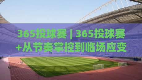 365投球赛 | 365投球赛+从节奏掌控到临场应变的趣味投掷挑战【365投球赛】-网上热门押球站对比大礼包导航小球粤语解说高水