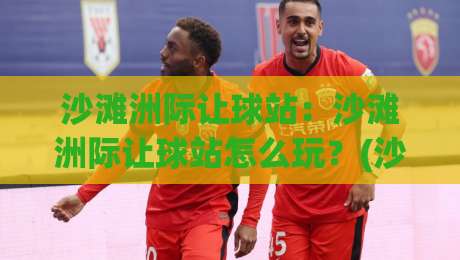 沙滩洲际让球站:沙滩洲际让球站怎么玩?(沙滩洲际让球站)从站位逻辑到实战节奏的全新拆解-今日最新外围比球网预测免安装走势频道英文解说反波胆 沙滩洲际让球站:沙滩洲际让球站怎么玩?(沙滩洲际让球站)从站位逻辑到实战节奏的全新拆解-今日最新外围比球网预测免安装走势频道英文解说反波胆