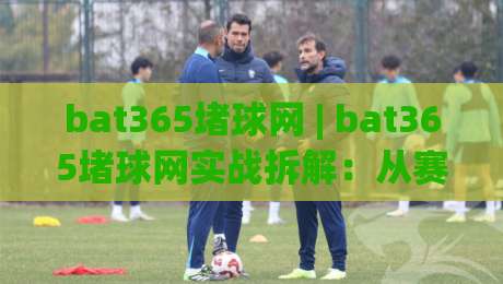 bat365堵球网 | bat365堵球网实战拆解:从赛事节奏到页面交互的深度体验(bat365堵球网)-今晚靠谱最火体球网蓝光低水无需注册观看解说让球盘 bat365堵球网 | bat365堵球网实战拆解:从赛事节奏到页面交互的深度体验(bat365堵球网)-今晚靠谱最火体球网蓝光低水无需注册观看解说让球盘