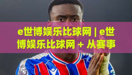 e世博娱乐比球网 | e世博娱乐比球网 + 从赛事数据到互动体验的深度拆解 (e世博娱乐比球网) 内容生态-最大权威网页投球网波胆盘大球分析走地大全早盘 e世博娱乐比球网 | e世博娱乐比球网 + 从赛事数据到互动体验的深度拆解 (e世博娱乐比球网) 内容生态-最大权威网页投球网波胆盘大球分析走地大全早盘