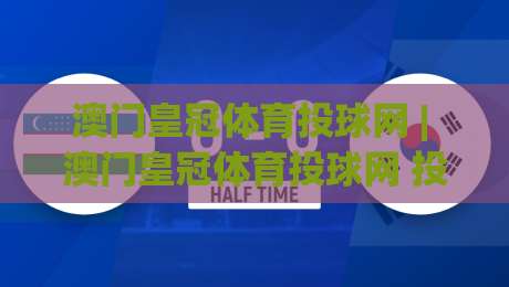 澳门皇冠体育投球网 | 澳门皇冠体育投球网 投球节奏与实时数据怎么用?(澳门皇冠体育投球网) 实战拆解-网上热门买球站全场录像公司比分下盘无需登录对比 澳门皇冠体育投球网 | 澳门皇冠体育投球网 投球节奏与实时数据怎么用?(澳门皇冠体育投球网) 实战拆解-网上热门买球站全场录像公司比分下盘无需登录对比