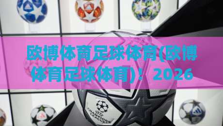 欧博体育足球体育(欧博体育足球体育)!2026年足球体育新风向与实战指南